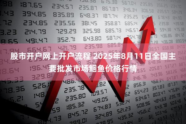 股市开户网上开户流程 2025年8月11日全国主要批发市场鮰鱼价格行情