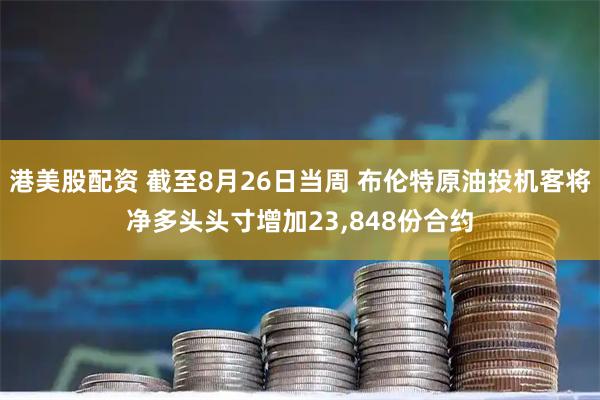 港美股配资 截至8月26日当周 布伦特原油投机客将净多头头寸增加23,848份合约
