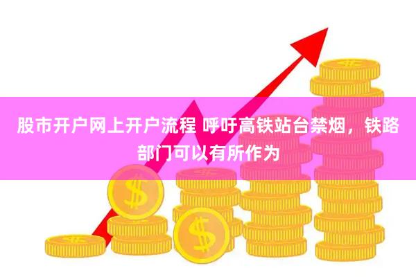 股市开户网上开户流程 呼吁高铁站台禁烟，铁路部门可以有所作为