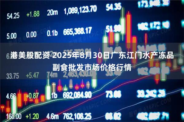 港美股配资 2025年8月30日广东江门水产冻品副食批发市场价格行情