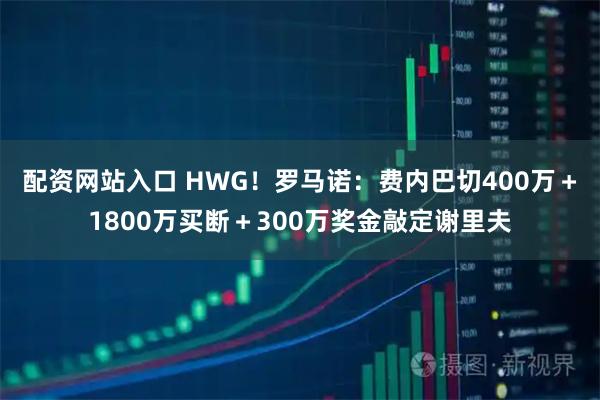 配资网站入口 HWG！罗马诺：费内巴切400万＋1800万买断＋300万奖金敲定谢里夫