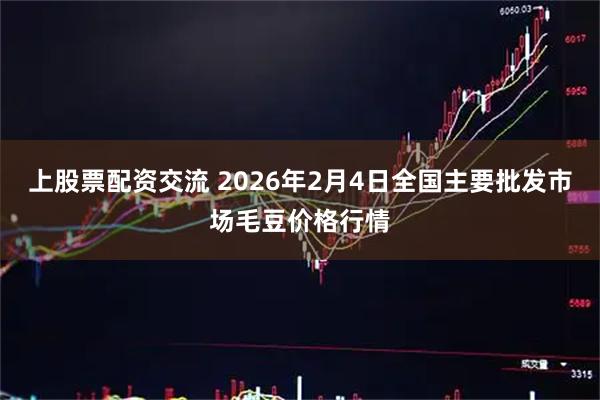 上股票配资交流 2026年2月4日全国主要批发市场毛豆价格行情