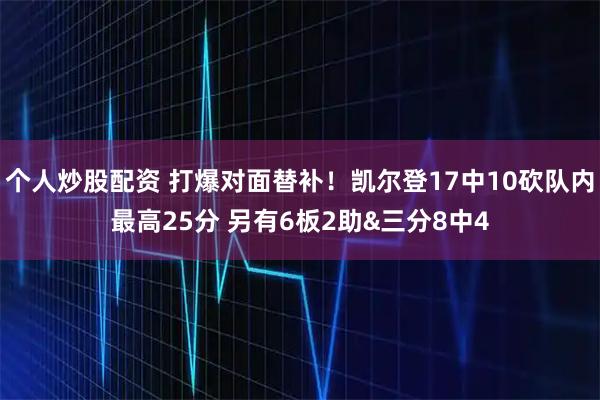 个人炒股配资 打爆对面替补！凯尔登17中10砍队内最高25分 另有6板2助&三分8中4
