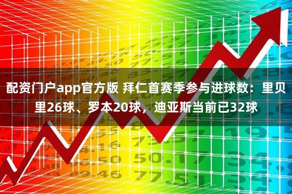 配资门户app官方版 拜仁首赛季参与进球数：里贝里26球、罗本20球，迪亚斯当前已32球