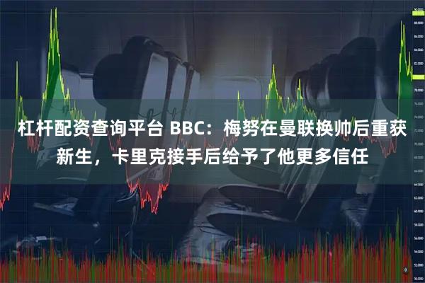 杠杆配资查询平台 BBC：梅努在曼联换帅后重获新生，卡里克接手后给予了他更多信任