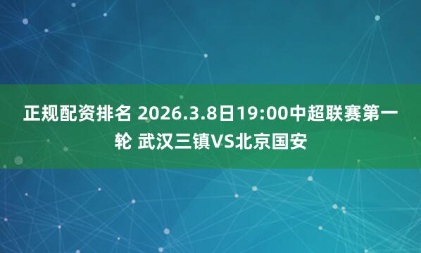 正规配资排名 2026.3.8日19:00中超联赛第一轮 武汉三镇VS北京国安
