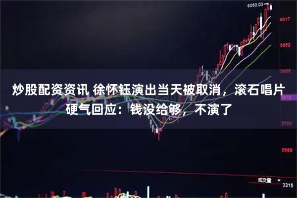 炒股配资资讯 徐怀钰演出当天被取消，滚石唱片硬气回应：钱没给够，不演了