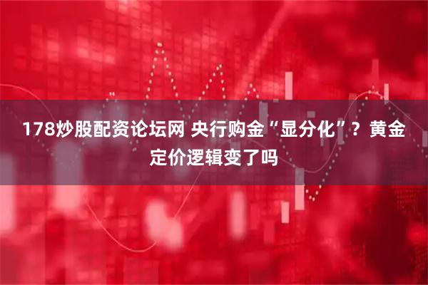 178炒股配资论坛网 央行购金“显分化”？黄金定价逻辑变了吗